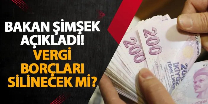 Bakan Şimşek açıkladı! Vergi borçları silinecek mi? | Trabzon Haber