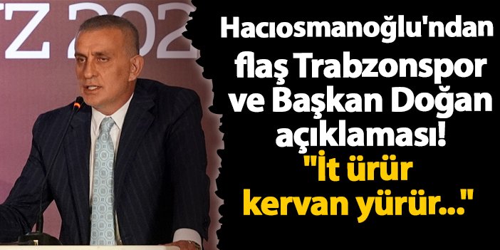 Hacıosmanoğlu’ndan flaş Trabzonspor ve Başkan Doğan açıklaması! “İt ürür kervan yürür…” | Trabzon Haber