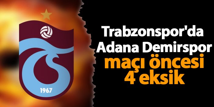 Trabzonspor’da Adana Demirspor maçı öncesi 4 eksik | Trabzon Haber