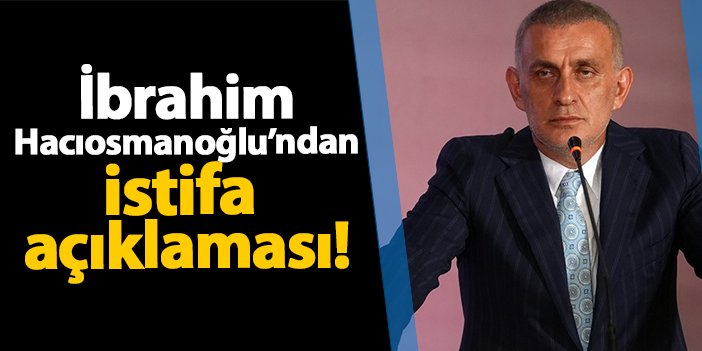 İbrahim Hacıosmanoğlu’ndan istifa açıklaması! | Trabzon Haber