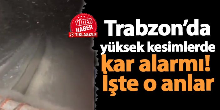 Trabzon’da yüksek kesimlerde kar alarmı! İşte o anlar | Trabzon Haber