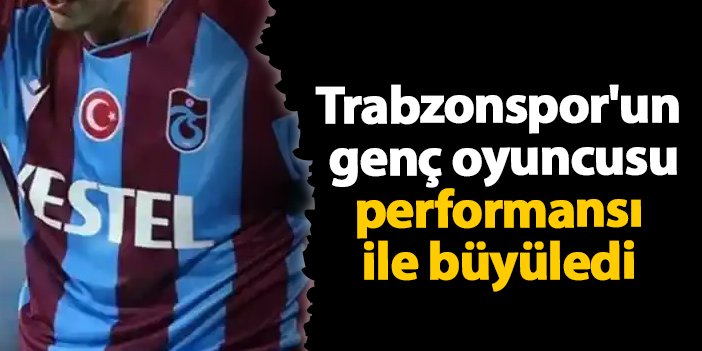 Trabzonspor’un genç oyuncusu performansı ile büyüledi | Trabzon Haber