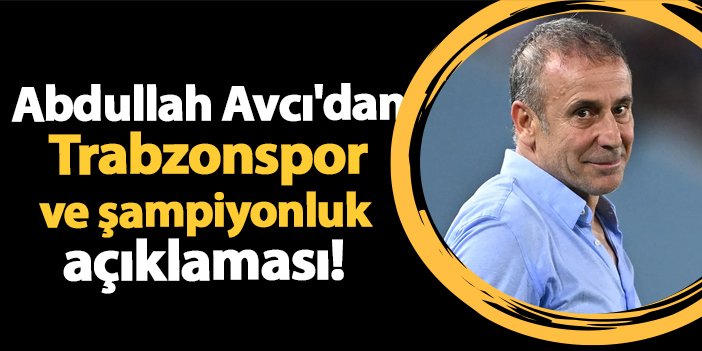 Abdullah Avcı’dan Trabzonspor ve şampiyonluk açıklaması! | Trabzon Haber