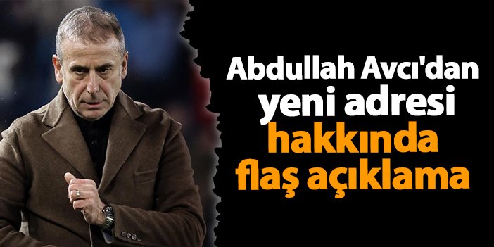 Abdullah Avcı’dan yeni adresi hakkında flaş açıklama | Trabzon Haber