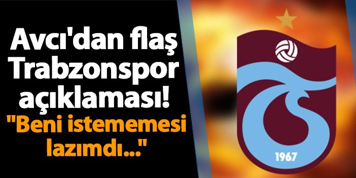 Avcı’dan flaş Trabzonspor açıklaması! “Beni istememesi lazımdı…” | Trabzon Haber