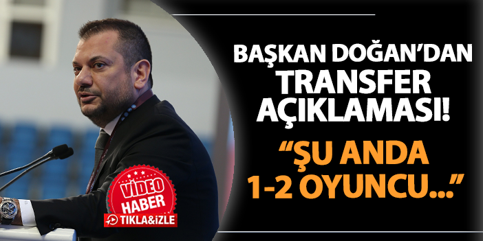 Trabzonspor’da Başkan Doğan’dan transfer açıklaması! “Şu anda 1-2 oyuncu…” | Trabzon Haber