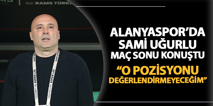 Alanyaspor’da Sami Uğurlu maç sonrası konuştu! “O pozisyonu değerlendirmeyeceğim” | Trabzon Haber